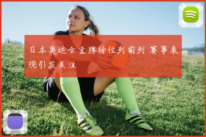 日本奥运会金牌榜位列前列 赛事表现引发关注