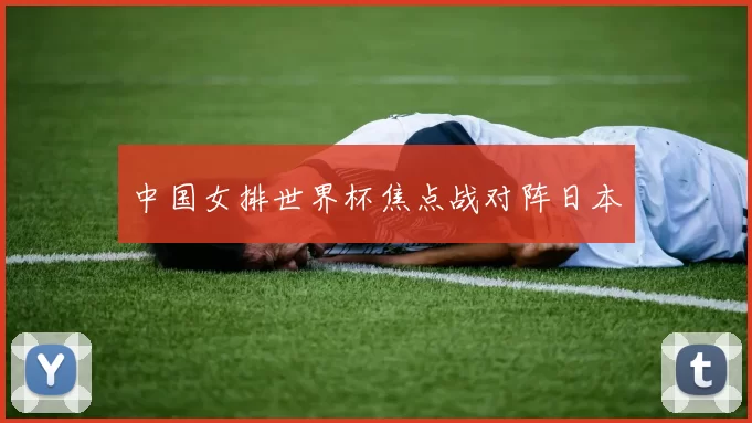 中国女排世界杯焦点战对阵日本