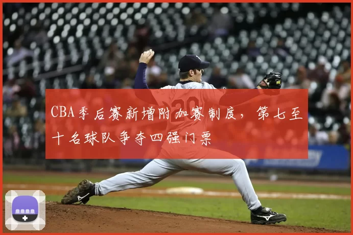 CBA季后赛新增附加赛制度,第七至十名球队争夺四强门票