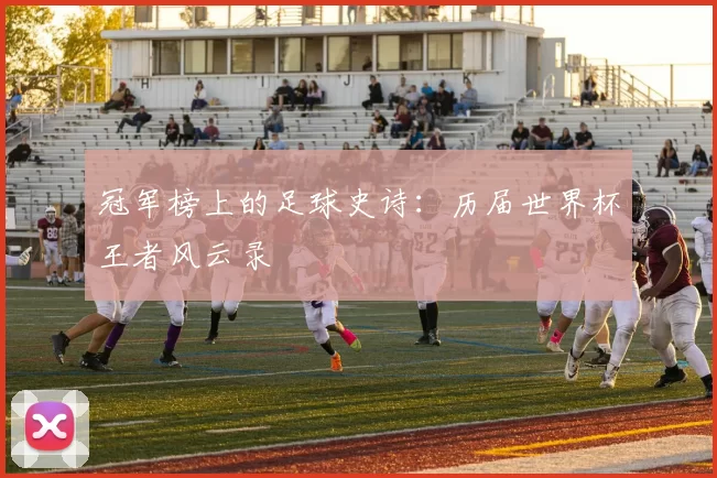 冠军榜上的足球史诗:历届世界杯王者风云录