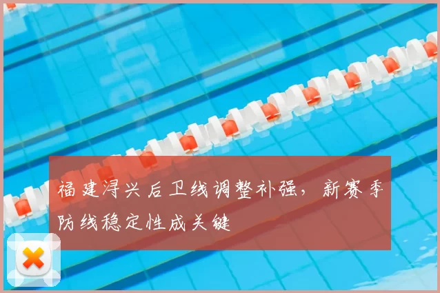 福建浔兴后卫线调整补强,新赛季防线稳定性成关键