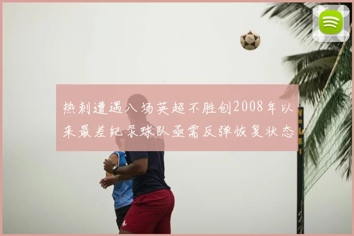 热刺遭遇八场英超不胜创2008年以来最差纪录球队亟需反弹恢复状态