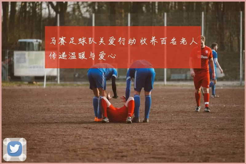 马赛足球队关爱行动 收养百名老人传递温暖与爱心