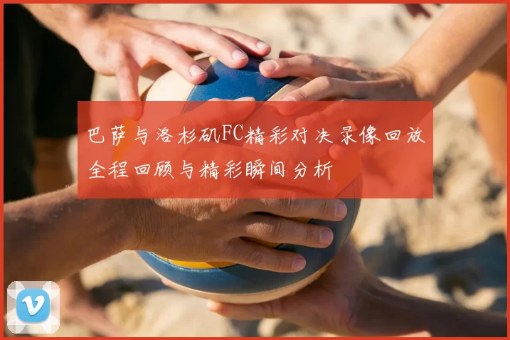 巴萨与洛杉矶FC精彩对决录像回放全程回顾与精彩瞬间分析