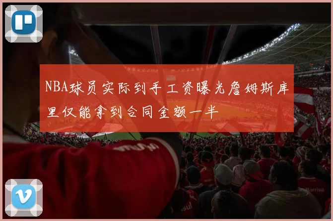 NBA球员实际到手工资曝光詹姆斯库里仅能拿到合同金额一半