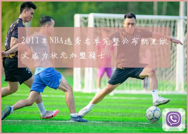 2011年NBA选秀名单完整公布凯里欧文成为状元加盟骑士