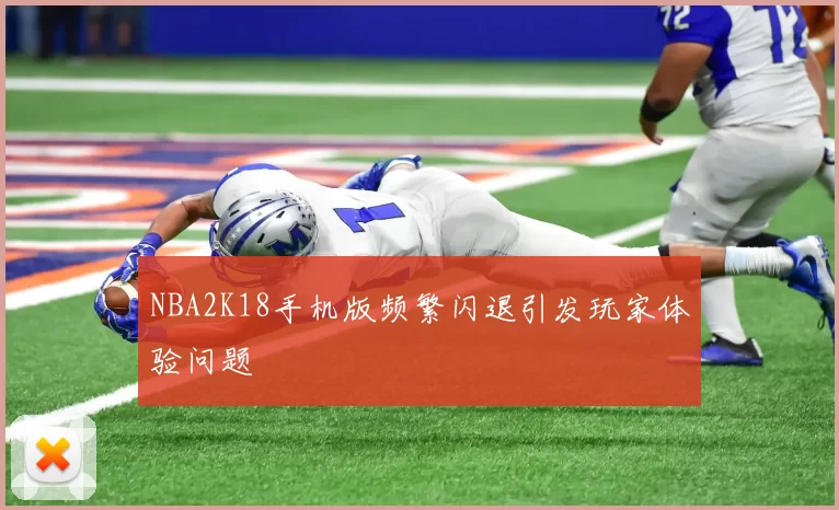 NBA2K18手机版频繁闪退引发玩家体验问题