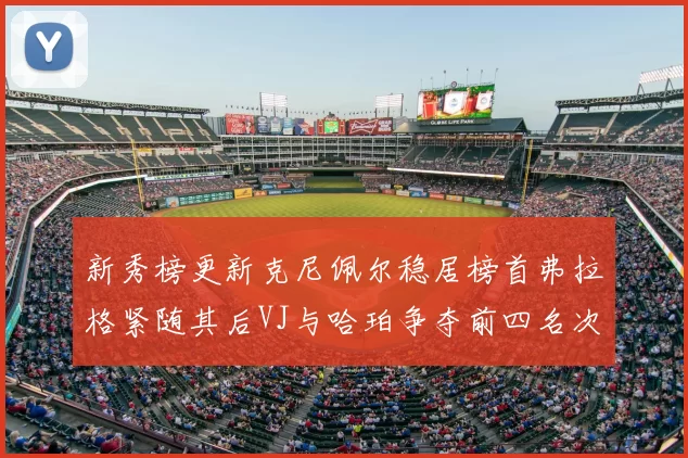 新秀榜更新克尼佩尔稳居榜首弗拉格紧随其后VJ与哈珀争夺前四名次