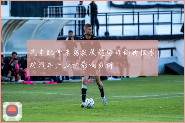 汽车配件市场发展趋势与创新技术对汽车产业的影响分析