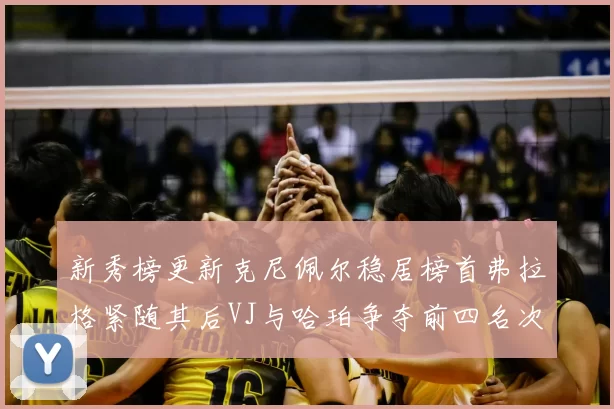 新秀榜更新克尼佩尔稳居榜首弗拉格紧随其后VJ与哈珀争夺前四名次