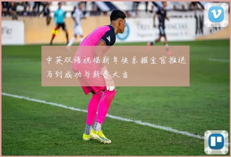 中英双语祝福新年快乐掘金官推送马到成功与新春大吉