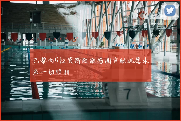 巴黎向G拉莫斯致敬感谢贡献祝愿未来一切顺利