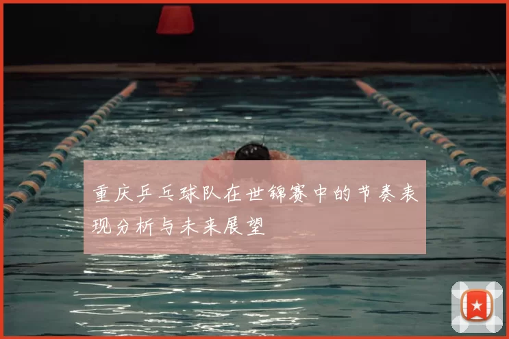 重庆乒乓球队在世锦赛中的节奏表现分析与未来展望