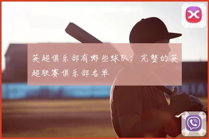 英超俱乐部有哪些球队:完整的英超联赛俱乐部名单