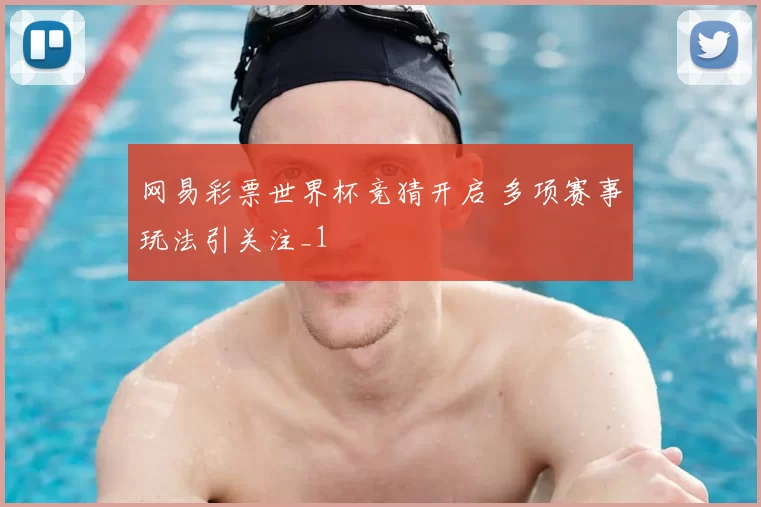 网易彩票世界杯竞猜开启 多项赛事玩法引关注_1
