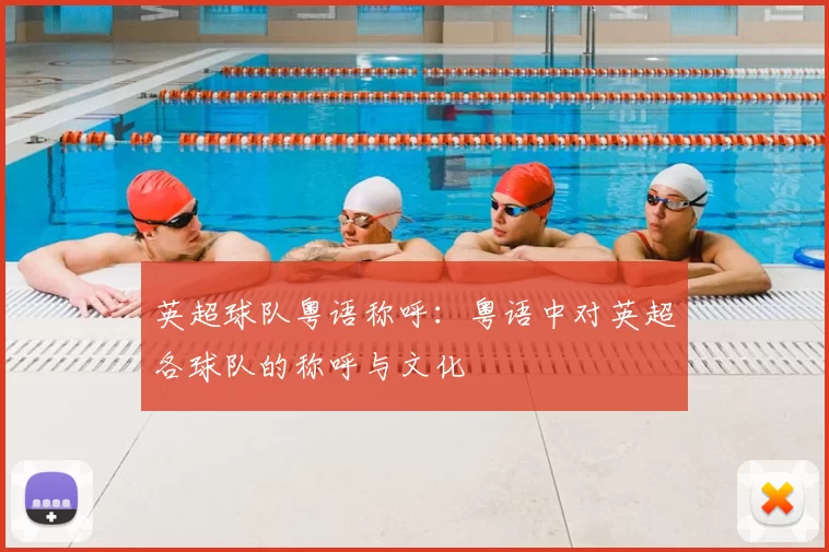 英超球队粤语称呼:粤语中对英超各球队的称呼与文化