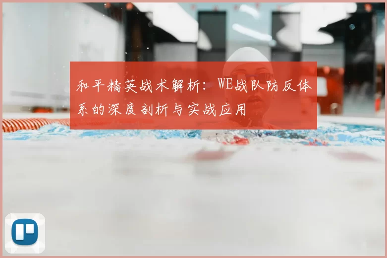 和平精英战术解析:WE战队防反体系的深度剖析与实战应用