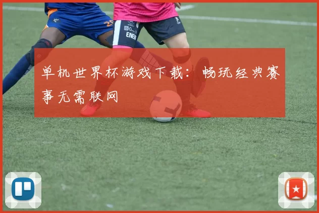 单机世界杯游戏下载:畅玩经典赛事无需联网