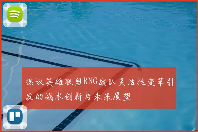 热议英雄联盟RNG战队灵活性变革引发的战术创新与未来展望