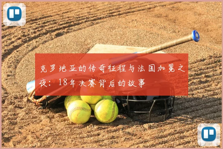 克罗地亚的传奇征程与法国加冕之夜:18年决赛背后的故事