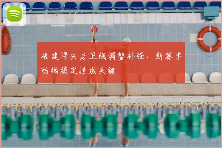 福建浔兴后卫线调整补强,新赛季防线稳定性成关键