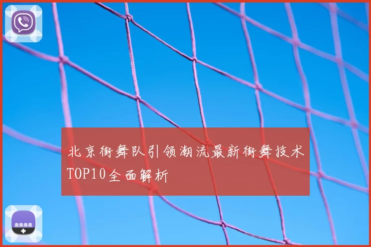 北京街舞队引领潮流最新街舞技术TOP10全面解析