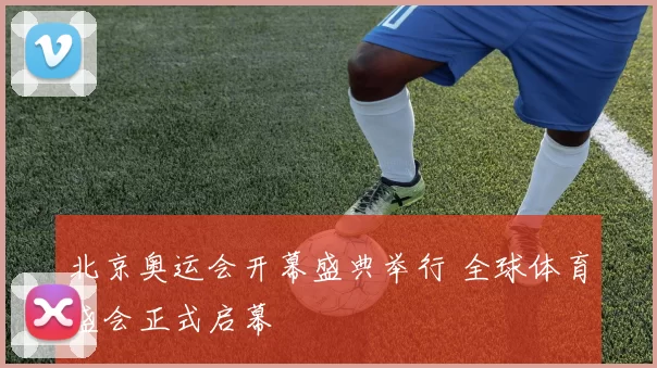 北京奥运会开幕盛典举行 全球体育盛会正式启幕