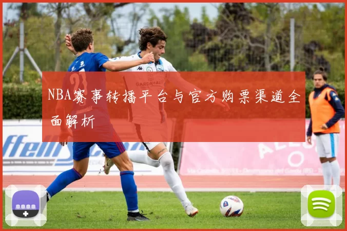 NBA赛事转播平台与官方购票渠道全面解析