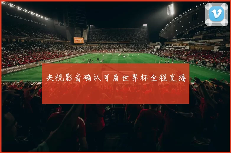央视影音确认可看世界杯全程直播