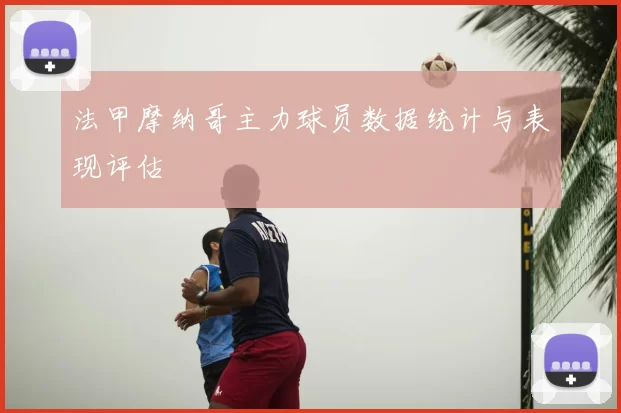 法甲摩纳哥主力球员数据统计与表现评估