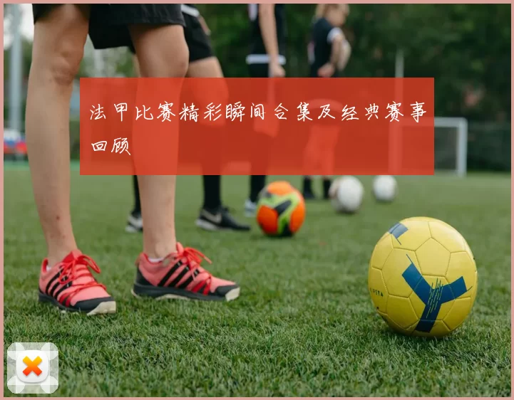 法甲比赛精彩瞬间合集及经典赛事回顾