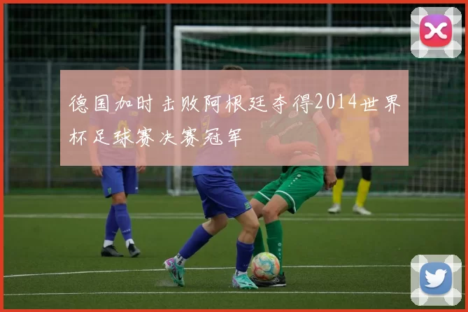 德国加时击败阿根廷夺得2014世界杯足球赛决赛冠军